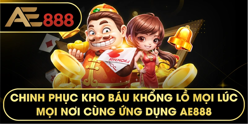 Chinh phục Kho Báu Khổng Lồ mọi lúc mọi nơi cùng ứng dụng AE888.