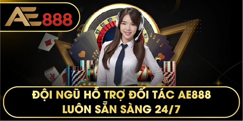 Đội ngũ hỗ trợ đối tác AE888 luôn sẵn sàng 24/7