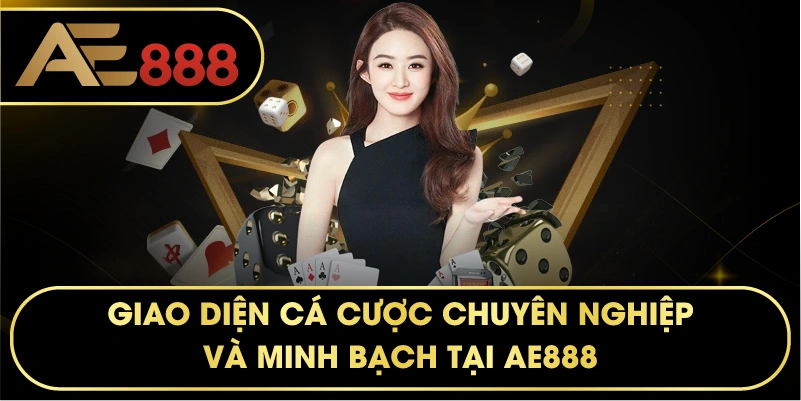 Giao diện cá cược chuyên nghiệp và minh bạch tại AE888.