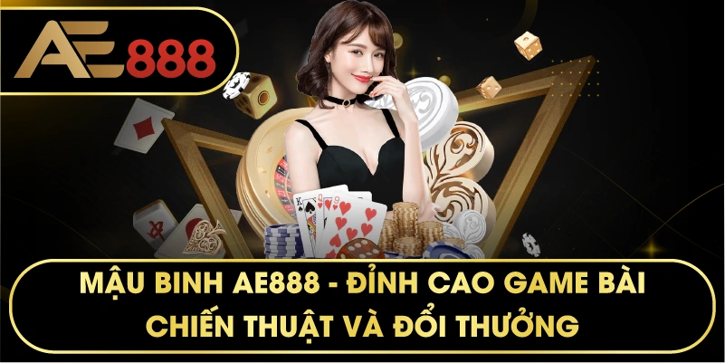 Mậu Binh AE888 – Sân Chơi Trí Tuệ Đẳng Cấp Cho Bài Thủ