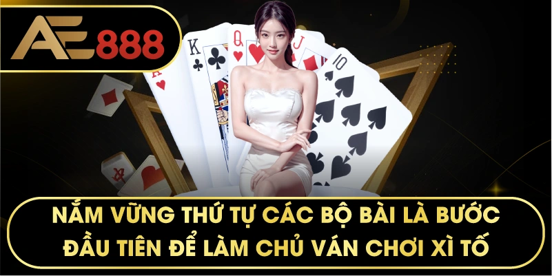 Nắm vững thứ tự các bộ bài là bước đầu tiên để làm chủ ván chơi XÌ TỐ.