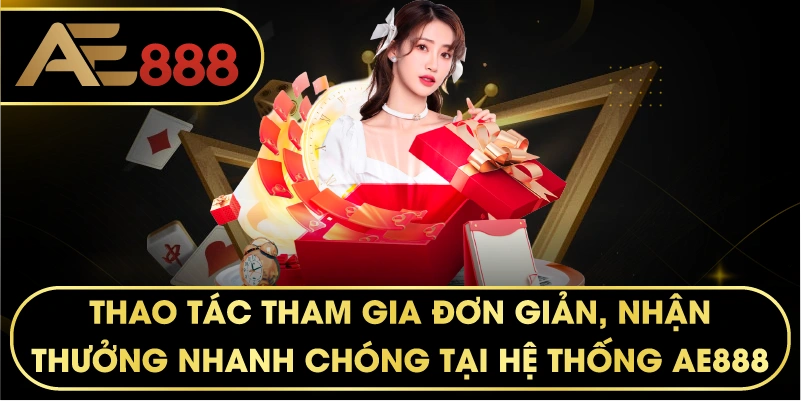 Thao tác tham gia đơn giản, nhận thưởng nhanh chóng tại hệ thống AE888.