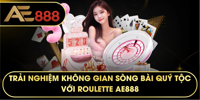Trải nghiệm không gian sòng bài quý tộc với Roulette AE888.